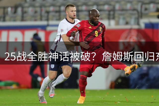 25战全胜神话被破？詹姆斯回归东部引爆悬念